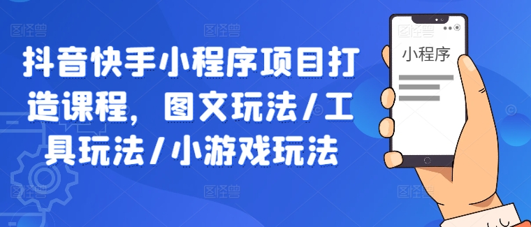 抖音快手小程序项目打造课程，图文玩法/工具玩法/小游戏玩法_泡桐学堂