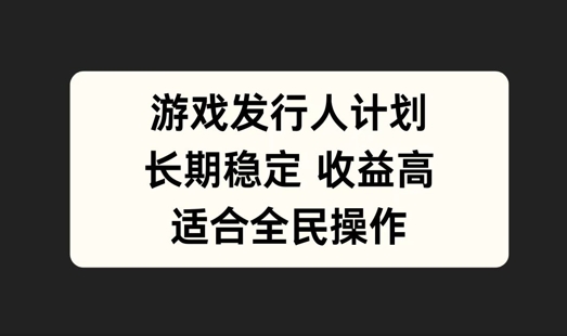 游戏发行人计划，长期稳定，适合全民操作【揭秘】_泡桐学堂