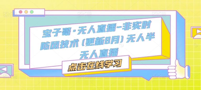 宝子哥·无人直播-非实时防风技术(更新9月)无人半无人直播_泡桐学堂