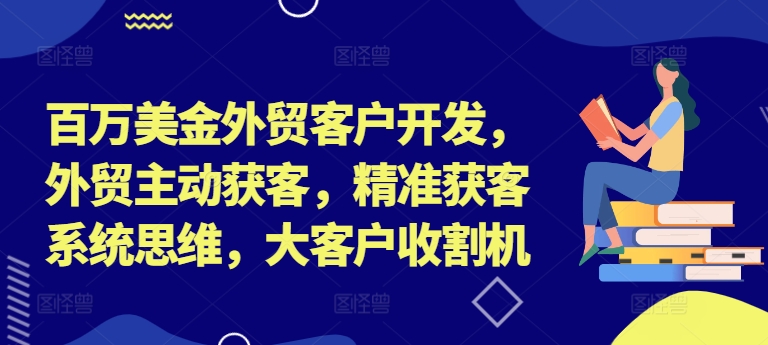 百万美金外贸客户开发，外贸主动获客，精准获客系统思维，大客户收割机_泡桐学堂