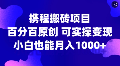 携程搬砖项目，百分百原创，可实操变现，新手小白月入1k+【揭秘】_泡桐学堂