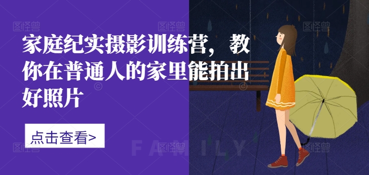 家庭纪实摄影训练营，教你在普通人的家里能拍出好照片_泡桐学堂