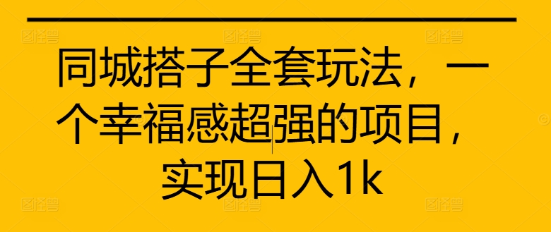 同城搭子全套玩法，一个幸福感超强的项目，实现日入1k【揭秘】_泡桐学堂
