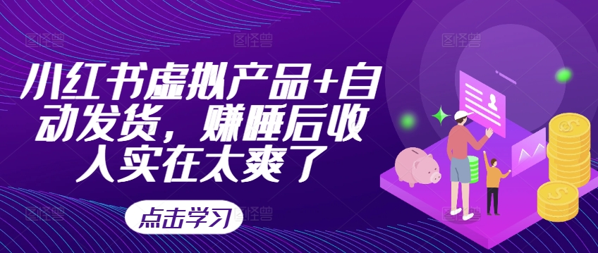 小红书虚拟产品+自动发货，赚睡后收入实在太爽了_泡桐学堂