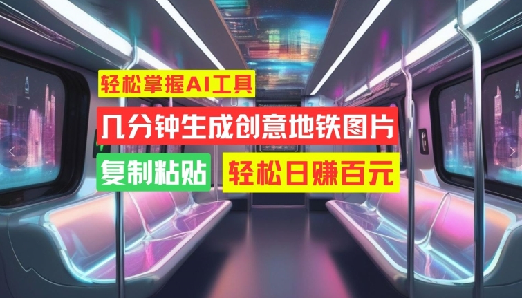 轻松掌握AI工具，几分钟生成创意地铁图片，复制粘贴，轻松日赚百元【揭秘】_泡桐学堂