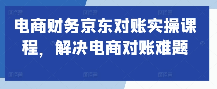 电商财务京东对账实操课程，解决电商对账难题_泡桐学堂