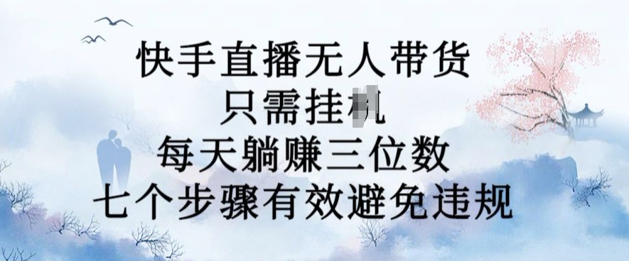 10月新玩法，快手直播无人带货，每天躺Z三位数，七个步骤有效避免违规【揭秘】_泡桐学堂