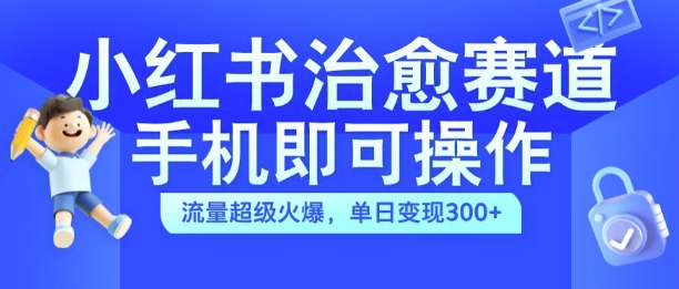 小红书治愈视频赛道，手机即可操作，流量超级火爆，单日变现300+【揭秘】_泡桐学堂