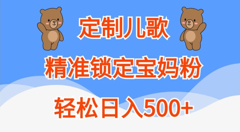 定制儿歌，精准锁定宝妈粉，轻松日入500+【揭秘】_泡桐学堂