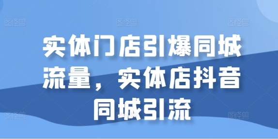 实体门店引爆同城流量，实体店抖音同城引流_泡桐学堂
