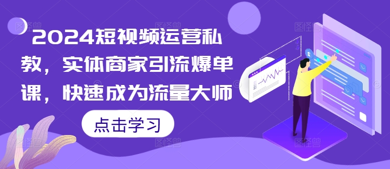 2024短视频运营私教，实体商家引流爆单课，快速成为流量大师_泡桐学堂