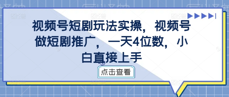 视频号短剧玩法实操，视频号做短剧推广，一天4位数，小白直接上手_泡桐学堂