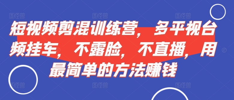 短视频‮剪混‬训练营，多平‮视台‬频挂车，不露脸，不直播，用最简单的方法赚钱_泡桐学堂