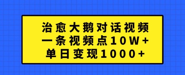 治愈大鹅对话视频，一条视频点赞 10W+，单日变现1k+【揭秘】_泡桐学堂