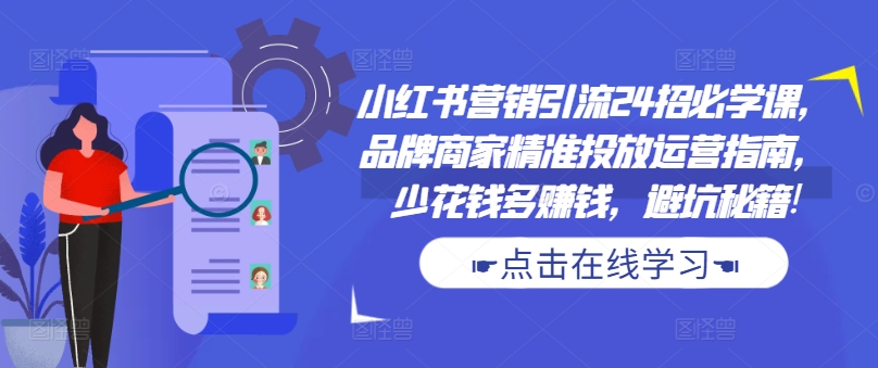 小红书营销引流24招必学课，品牌商家精准投放运营指南，少花钱多赚钱，避坑秘籍!_泡桐学堂