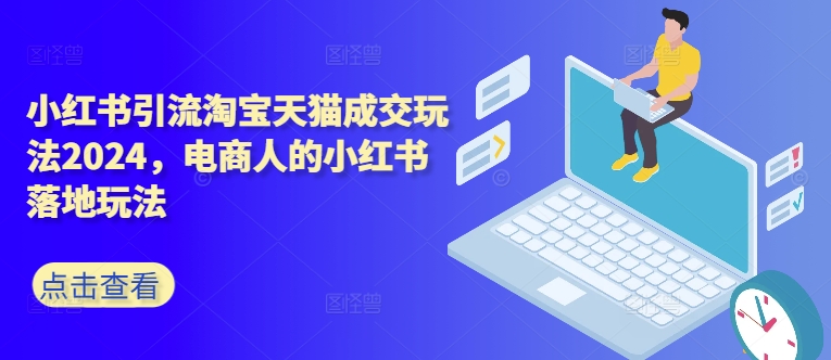 小红书引流淘宝天猫成交玩法2024，电商人的小红书落地玩法_泡桐学堂