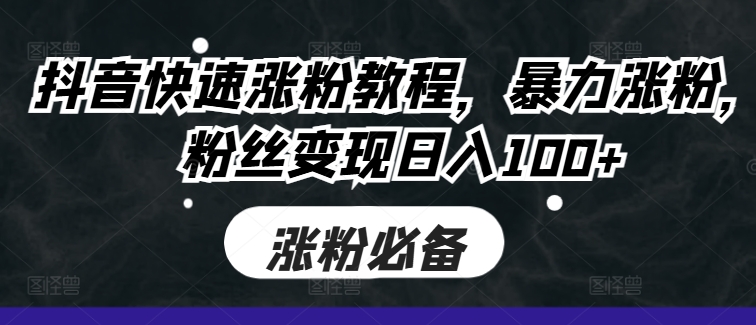 抖音快速涨粉教程，暴力涨粉，粉丝变现日入100+_泡桐学堂