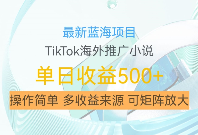最新蓝海项目，利用tiktok海外推广小说赚钱佣金，简单易学，日入500+，可矩阵放大【揭秘】_泡桐学堂