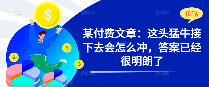 某付费文章：这头猛牛接下去会怎么冲，答案已经很明朗了 !_泡桐学堂
