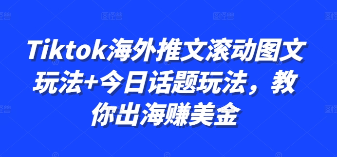 Tiktok海外推文滚动图文玩法+今日话题玩法，教你出海赚美金_泡桐学堂