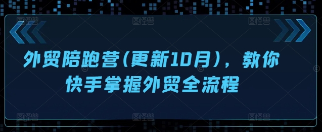 外贸陪跑营(更新10月)，教你快手掌握外贸全流程_泡桐学堂
