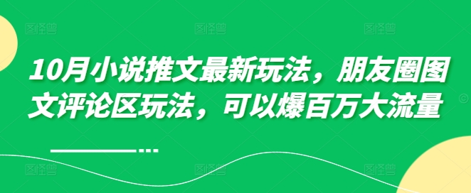 10月小说推文最新玩法，朋友圈图文评论区玩法，可以爆百万大流量 _泡桐学堂