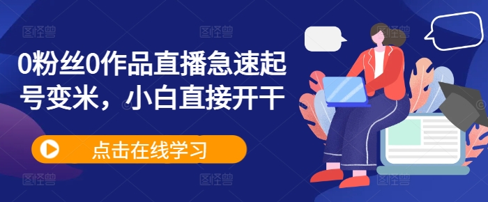 0粉丝0作品直播急速起号变米，小白直接开干_泡桐学堂