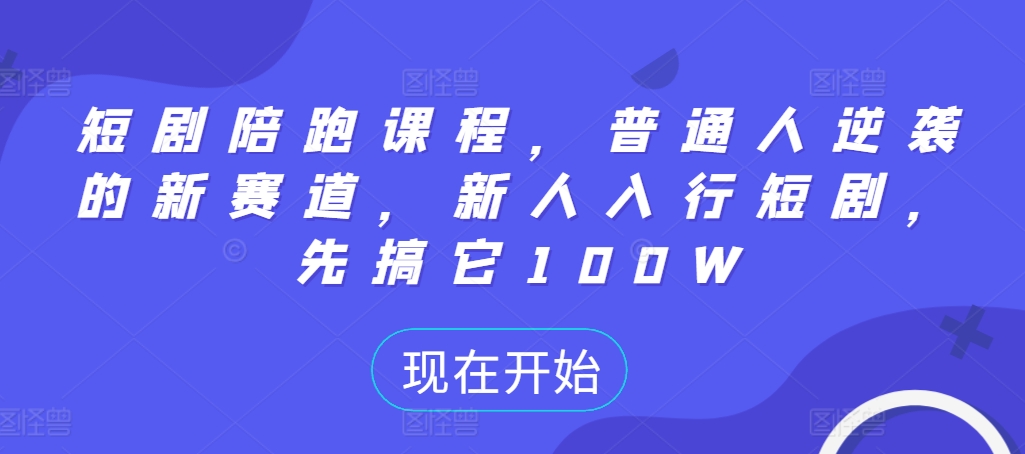 短剧陪跑课程，普通人逆袭的新赛道，新人入行短剧，先搞它100W_泡桐学堂