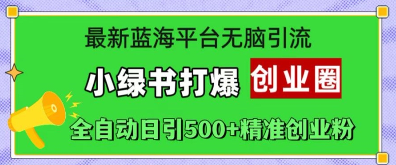 最新蓝海平台无脑引流，小绿书打爆创业圈，全自动日引500+精准创业粉_泡桐学堂