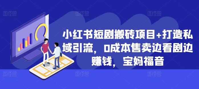 小红书短剧搬砖项目+打造私域引流，0成本售卖边看剧边赚钱，宝妈福音【揭秘】_泡桐学堂