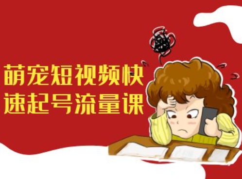 萌宠短视频快速起号流量课，短视频带货宠物新风口_泡桐学堂