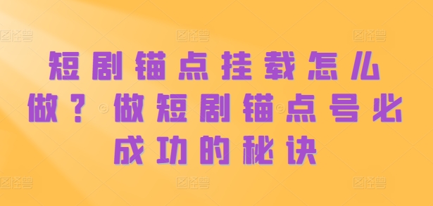 短剧锚点挂载怎么做？做短剧锚点号必成功的秘诀_泡桐学堂