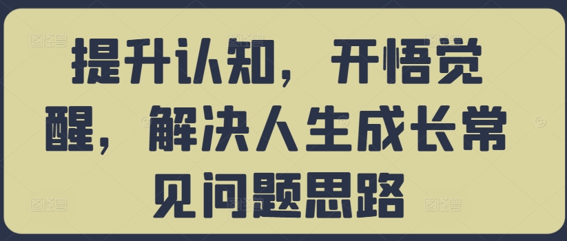 提升认知，开悟觉醒，解决人生成长常见问题思路_泡桐学堂