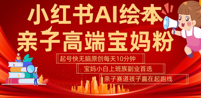 小红书AI绘本，亲子赛道高端宝妈粉，起号快，五分钟无脑原创，小白宝妈上班族轻松玩赚副业_泡桐学堂