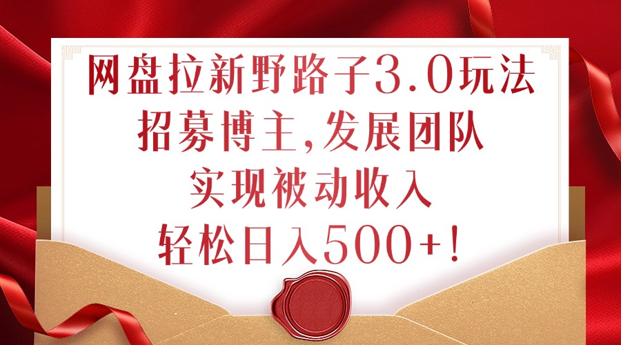 网盘拉新野路子3.0玩法，招募博主，发展团队，实现被动收入，轻松日入500+【揭秘】_泡桐学堂