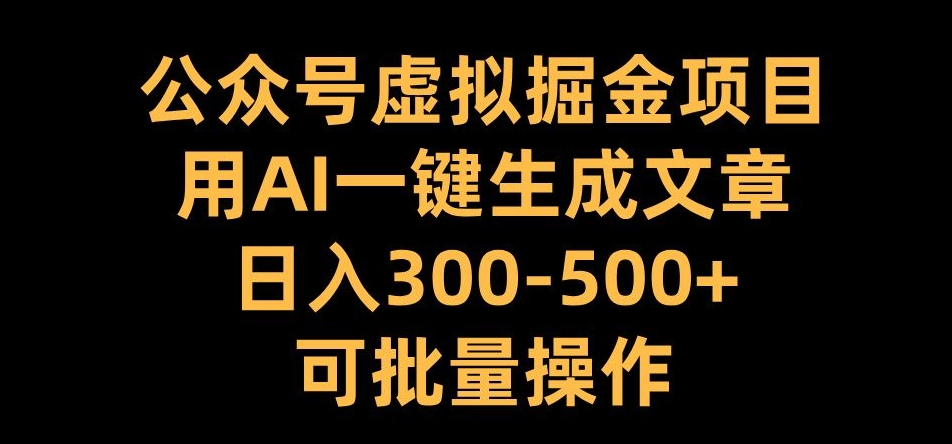 公众号虚拟掘金项目，用AI一键生成文章，日入300+可批量操作【揭秘】_泡桐学堂