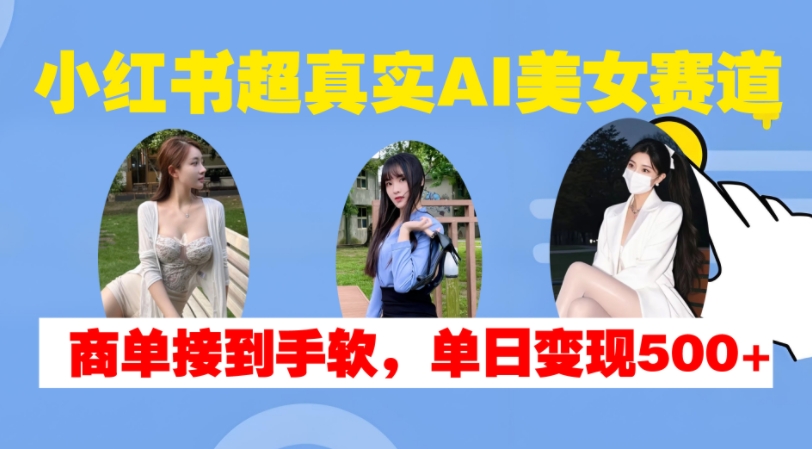 小红书超真实AI美女赛道，商单拿到手软，单日变现500+_泡桐学堂