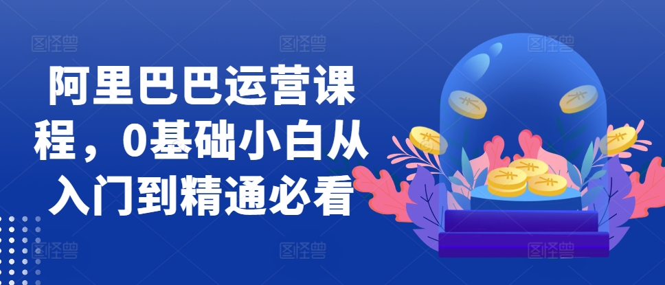 阿里巴巴运营课程，0基础小白从入门到精通必看_泡桐学堂