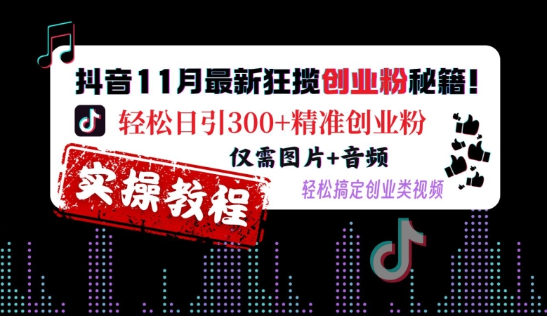 抖音11月最新狂揽创业粉秘籍，轻松日引300+精准创业粉，仅需图片+音频，轻松搞定创业类视频_泡桐学堂