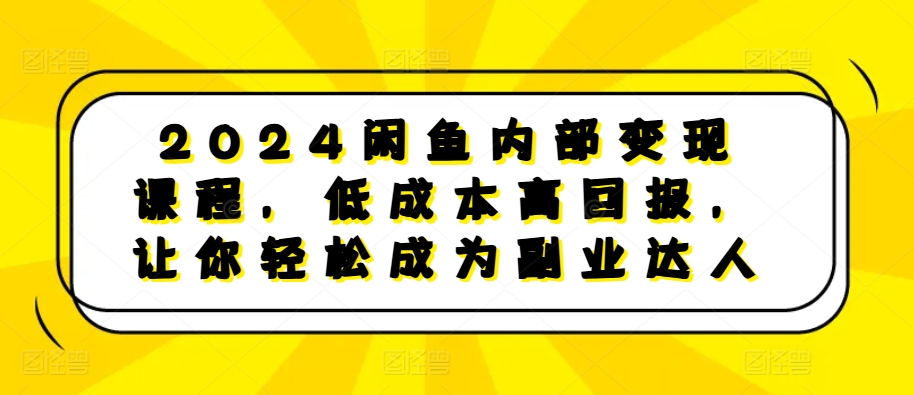 2024闲鱼内部变现课程，低成本高回报，让你轻松成为副业达人_泡桐学堂