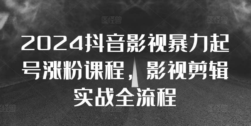 2024抖音影视暴力起号涨粉课程，影视剪辑搬运实战全流程_泡桐学堂