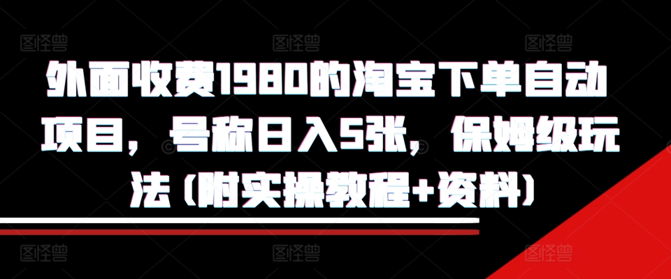 外面收费1980的淘宝下单自动项目，号称日入5张，保姆级玩法(附实操教程+资料)【揭秘】_泡桐学堂