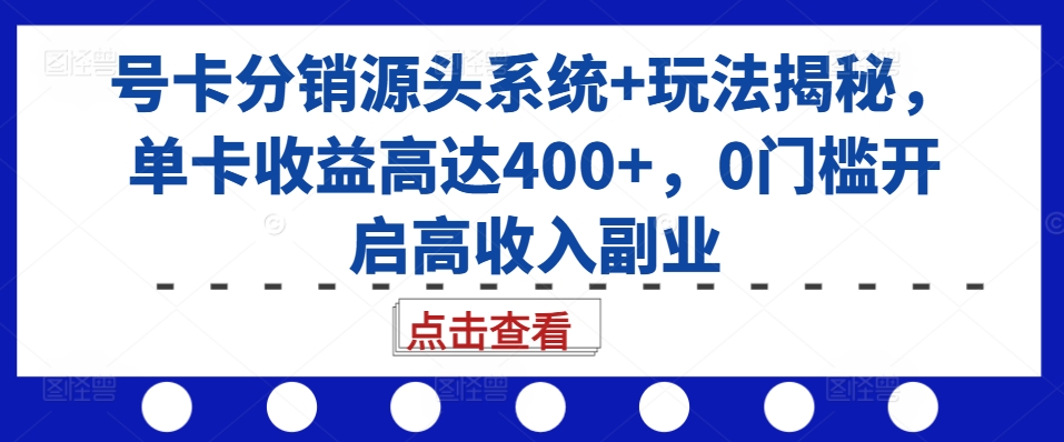 号卡分销源头系统+玩法揭秘，单卡收益高达400+，0门槛开启高收入副业_泡桐学堂