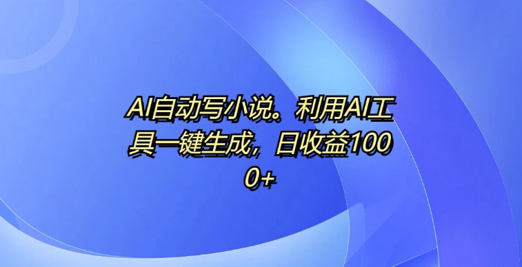 AI自动写小说，利用AI工具一键生成，日收益1k【揭秘】_泡桐学堂