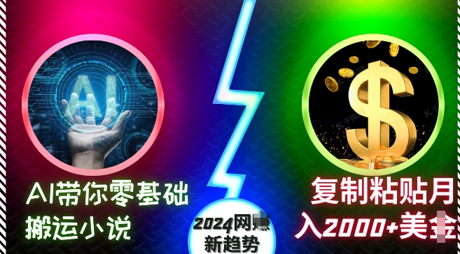 AI带你零基础搬运小说，复制粘贴月入2000+美刀，2024网创新趋势【揭秘】_泡桐学堂