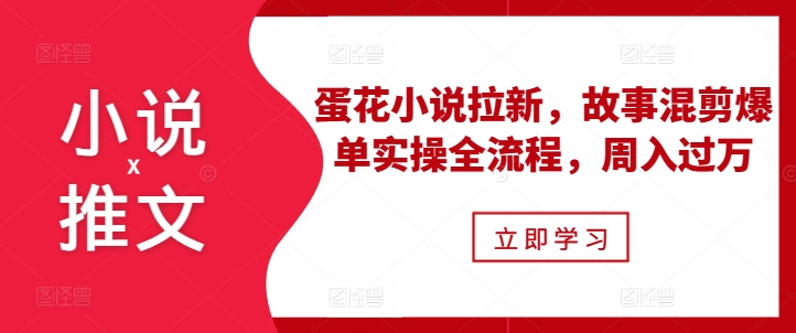 小说推文之蛋花小说拉新，故事混剪爆单实操全流程，周入过万_泡桐学堂