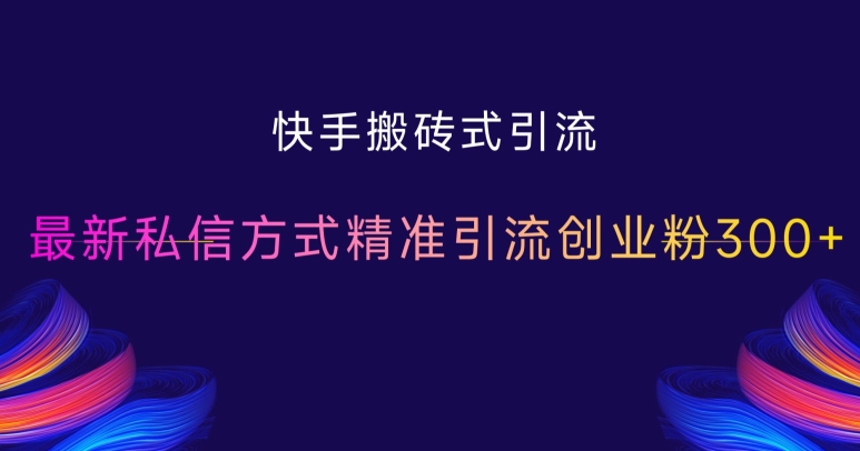 快手搬砖式引流，最新私信方式精准引流创业粉300+_泡桐学堂