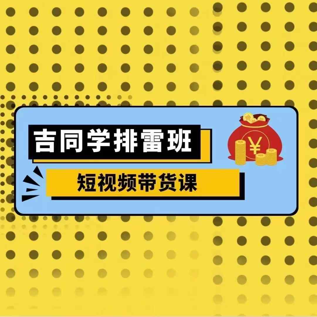 吉同学排雷班短视频带货课，零基础·详解流量成果_泡桐学堂