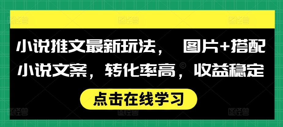小说推文最新玩法， 图片+搭配小说文案，转化率高，收益稳定_泡桐学堂