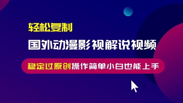轻松复制国外动漫影视解说视频，无脑搬运稳定过原创，操作简单小白也能上手【揭秘】_泡桐学堂